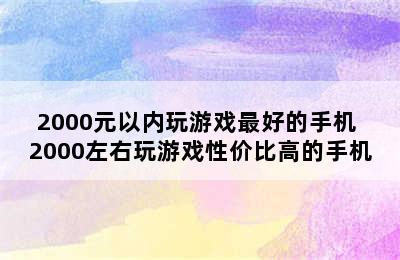 2000元以内玩游戏最好的手机 2000左右玩游戏性价比高的手机